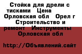 Стойка для дрели с тисками › Цена ­ 3 000 - Орловская обл., Орел г. Строительство и ремонт » Инструменты   . Орловская обл.